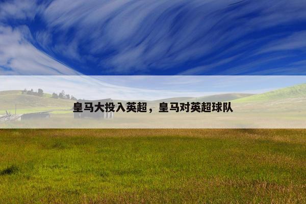 皇马大投入英超，皇马对英超球队