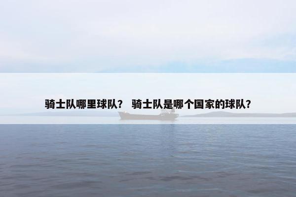 骑士队哪里球队？ 骑士队是哪个国家的球队？
