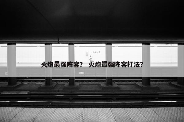 火炮最强阵容？ 火炮最强阵容打法？