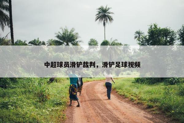 中超球员滑铲裁判，滑铲足球视频