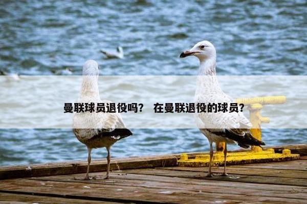 曼联球员退役吗？ 在曼联退役的球员？