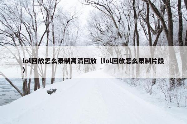 lol回放怎么录制高清回放（lol回放怎么录制片段）