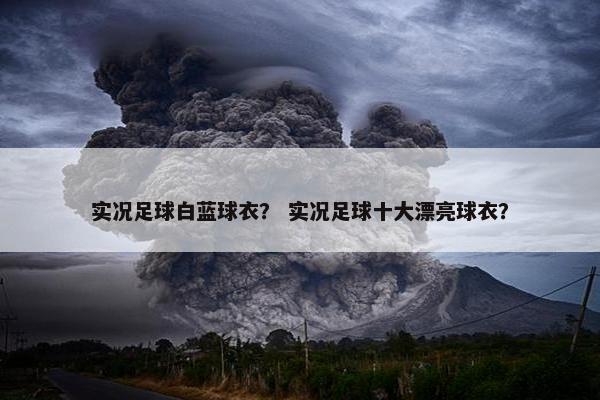 实况足球白蓝球衣？ 实况足球十大漂亮球衣？