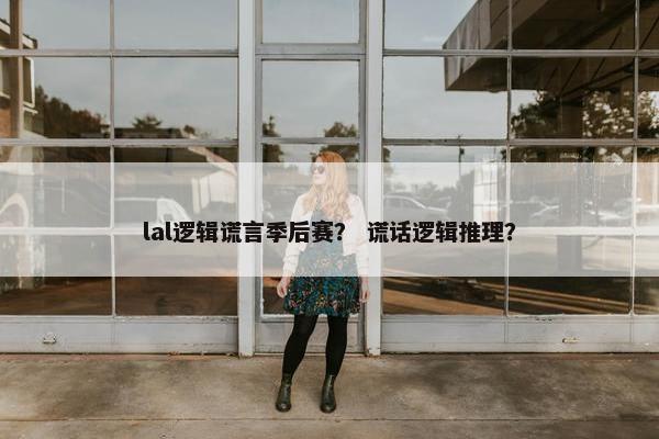 lal逻辑谎言季后赛？ 谎话逻辑推理？