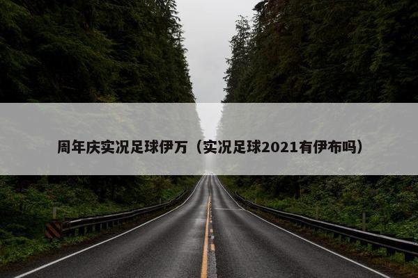 周年庆实况足球伊万（实况足球2021有伊布吗）