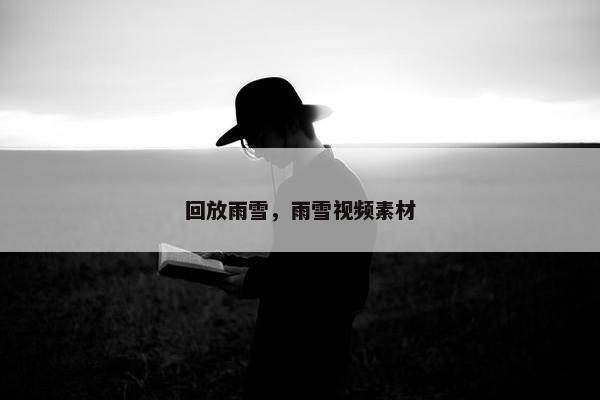 回放雨雪，雨雪视频素材