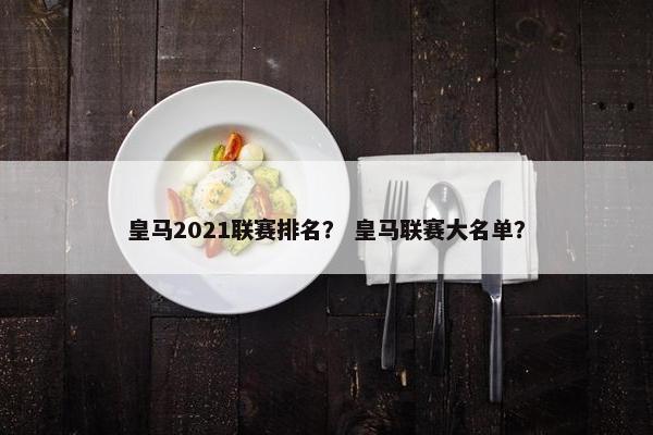 皇马2021联赛排名？ 皇马联赛大名单？