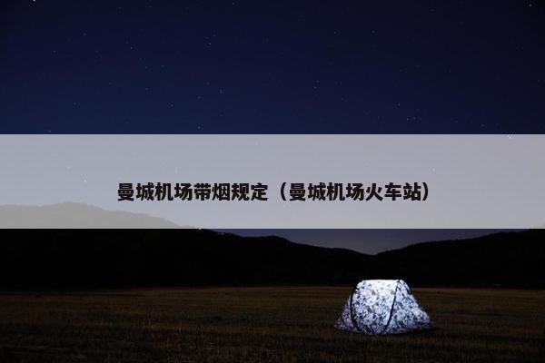 曼城机场带烟规定（曼城机场火车站）