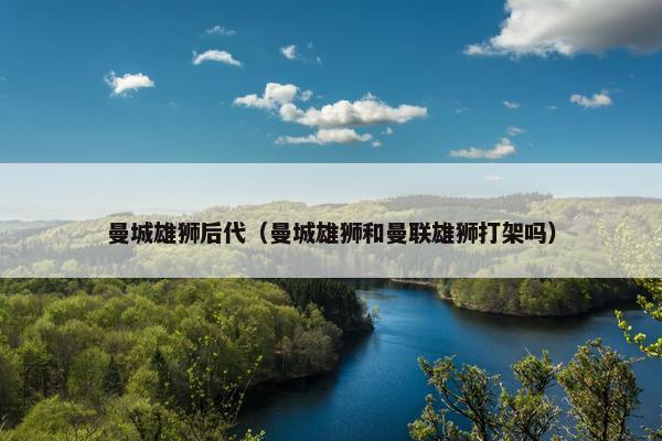 曼城雄狮后代（曼城雄狮和曼联雄狮打架吗）