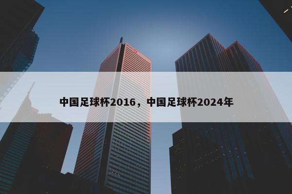 中国足球杯2016，中国足球杯2024年