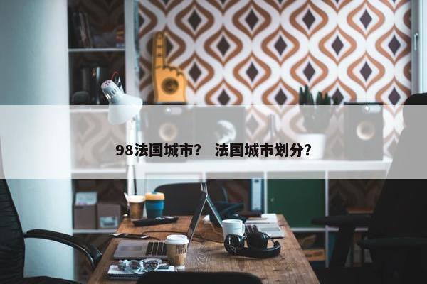 98法国城市？ 法国城市划分？