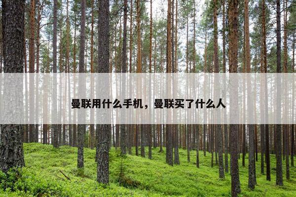 曼联用什么手机，曼联买了什么人