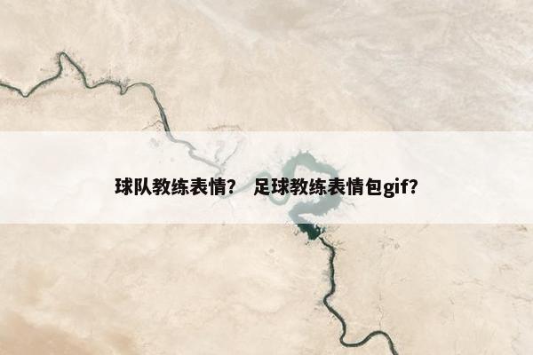 球队教练表情？ 足球教练表情包gif？