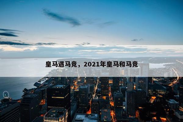 皇马遇马竞，2021年皇马和马竞