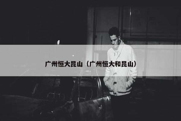 广州恒大昆山（广州恒大和昆山）