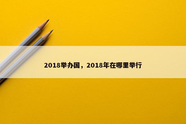 2018举办国，2018年在哪里举行