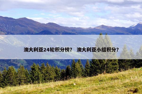 澳大利亚24轮积分榜？ 澳大利亚小组积分？
