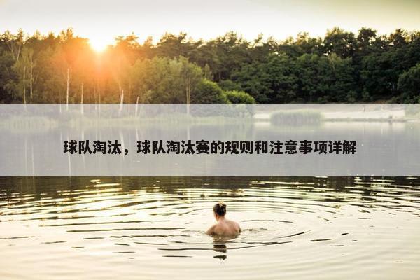 球队淘汰，球队淘汰赛的规则和注意事项详解