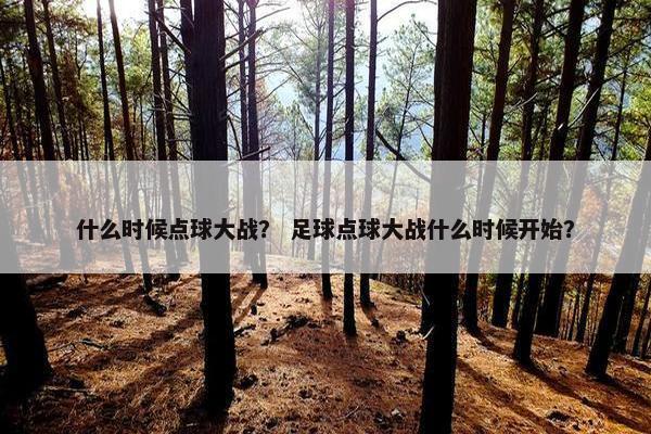 什么时候点球大战？ 足球点球大战什么时候开始？