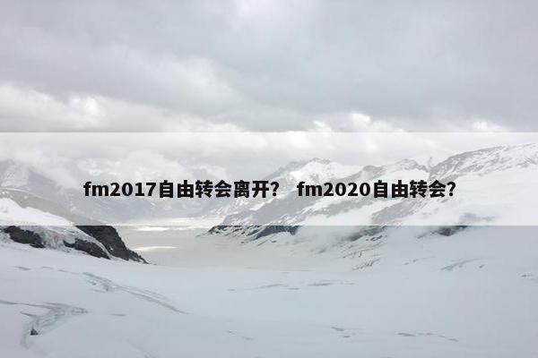 fm2017自由转会离开？ fm2020自由转会？