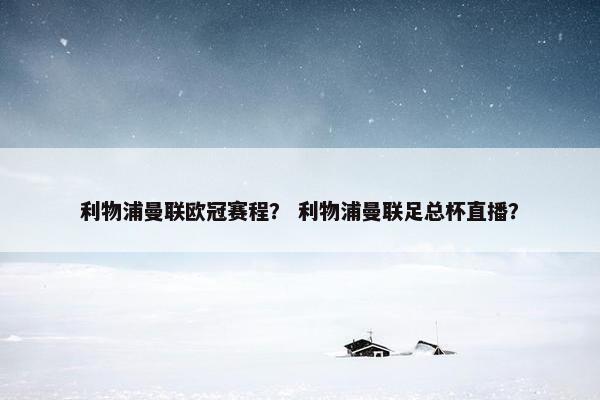 利物浦曼联欧冠赛程？ 利物浦曼联足总杯直播？