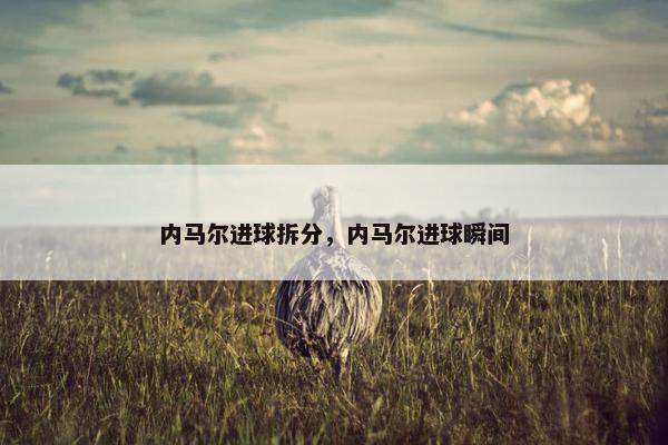 内马尔进球拆分，内马尔进球瞬间