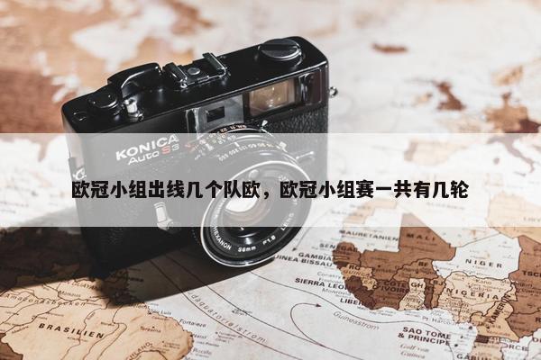 欧冠小组出线几个队欧，欧冠小组赛一共有几轮