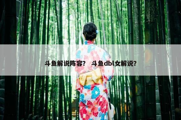 斗鱼解说阵容？ 斗鱼dbl女解说？