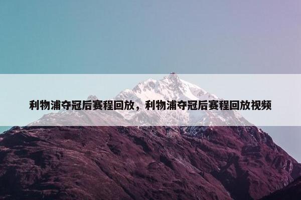 利物浦夺冠后赛程回放，利物浦夺冠后赛程回放视频