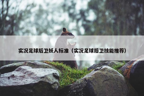 实况足球后卫妖人标准（实况足球后卫技能推荐）