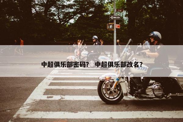 中超俱乐部密码？ 中超俱乐部改名？