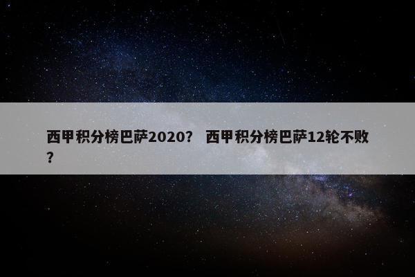 西甲积分榜巴萨2020？ 西甲积分榜巴萨12轮不败？