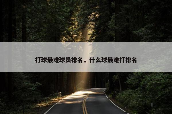 打球最难球员排名，什么球最难打排名