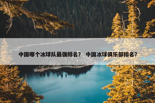 中国哪个冰球队最强排名？ 中国冰球俱乐部排名？