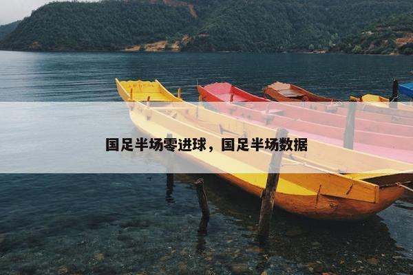 国足半场零进球，国足半场数据