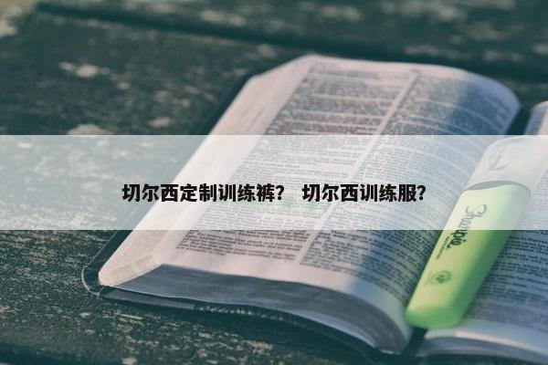切尔西定制训练裤？ 切尔西训练服？