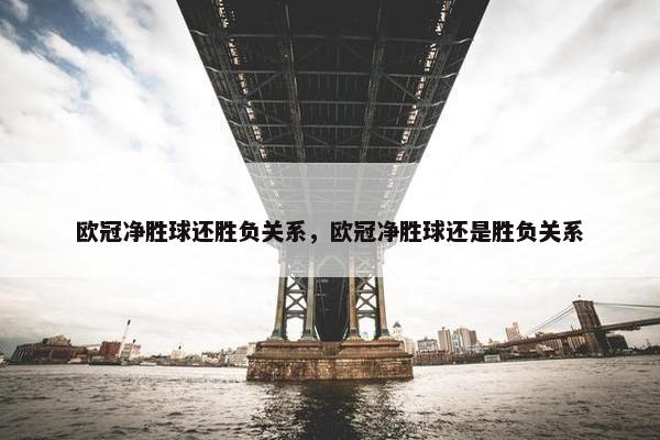 欧冠净胜球还胜负关系，欧冠净胜球还是胜负关系