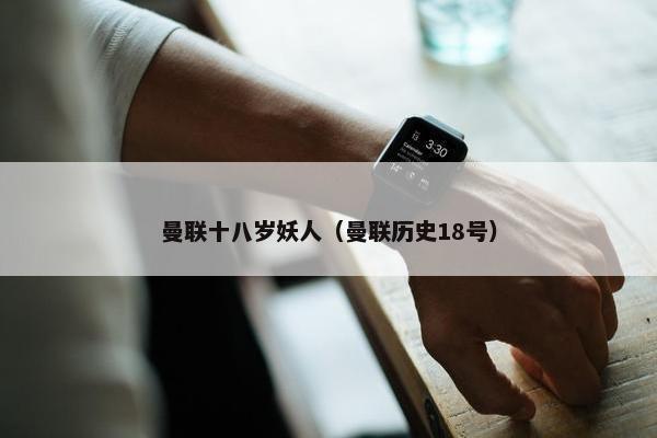 曼联十八岁妖人（曼联历史18号）