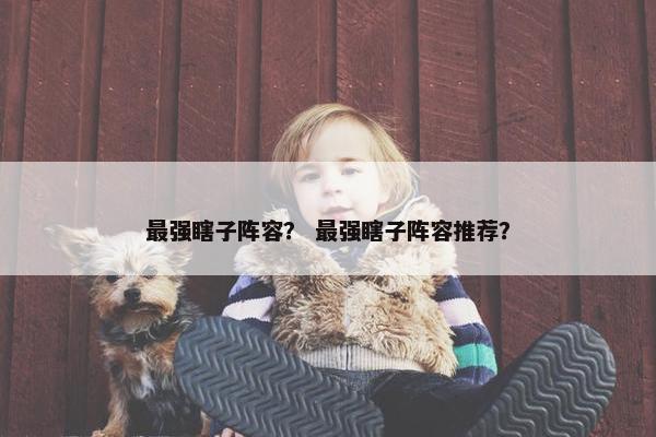 最强瞎子阵容？ 最强瞎子阵容推荐？