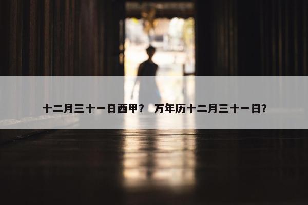 十二月三十一日西甲？ 万年历十二月三十一日？