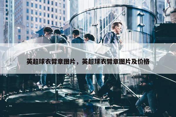 英超球衣臂章图片，英超球衣臂章图片及价格