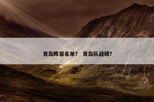 青岛阵容名单？ 青岛队战绩？