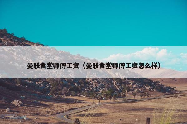 曼联食堂师傅工资（曼联食堂师傅工资怎么样）