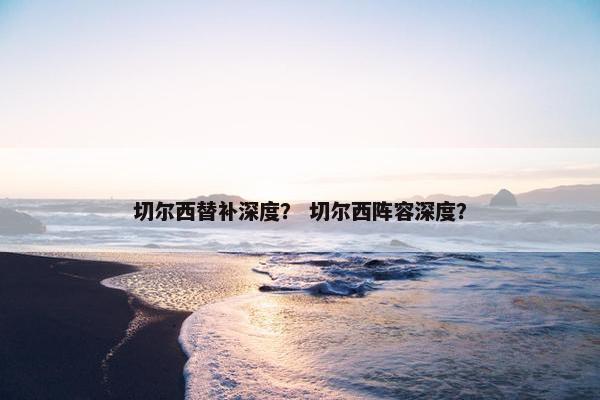 切尔西替补深度？ 切尔西阵容深度？