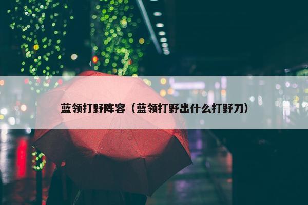蓝领打野阵容（蓝领打野出什么打野刀）