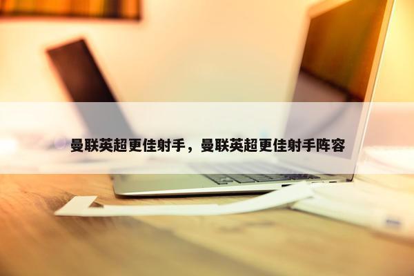 曼联英超更佳射手，曼联英超更佳射手阵容