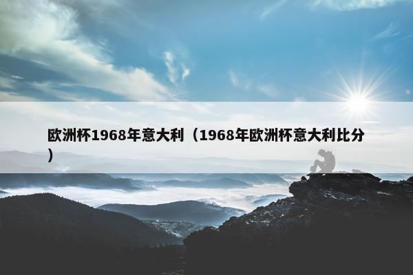 欧洲杯1968年意大利（1968年欧洲杯意大利比分）