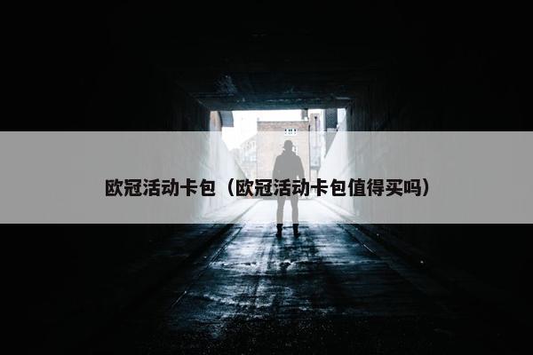 欧冠活动卡包（欧冠活动卡包值得买吗）