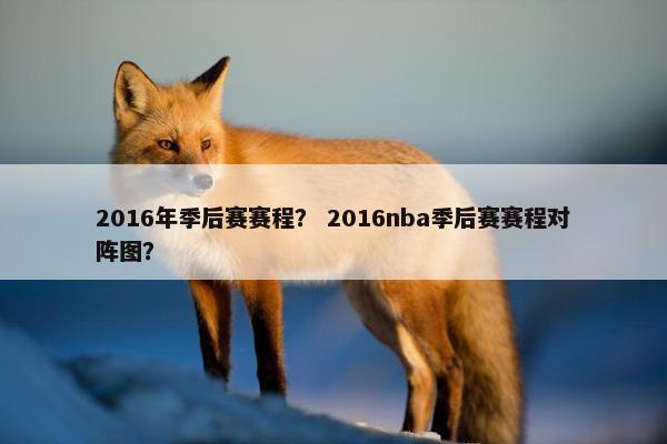 2016年季后赛赛程？ 2016nba季后赛赛程对阵图？