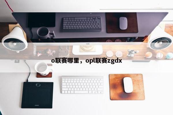 o联赛哪里，opl联赛zgdx